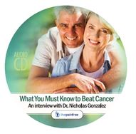 Beat Cancer: Dr. Nicholas Gonzalez Explains What You Must Know Survive